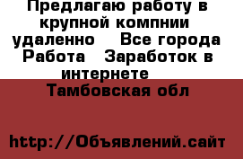 Предлагаю работу в крупной компнии (удаленно) - Все города Работа » Заработок в интернете   . Тамбовская обл.